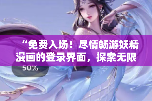 “免费入场！尽情畅游妖精漫画的登录界面，探索无限魅力与惊喜”