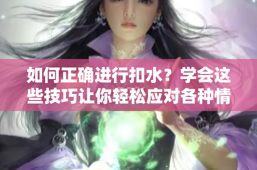 如何正确进行扣水？学会这些技巧让你轻松应对各种情况！