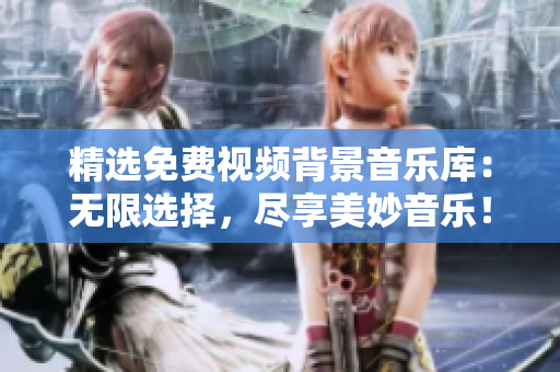 精选免费视频背景音乐库：无限选择，尽享美妙音乐！