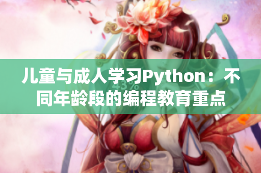 儿童与成人学习Python：不同年龄段的编程教育重点