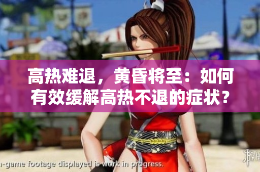 高热难退，黄昏将至：如何有效缓解高热不退的症状？