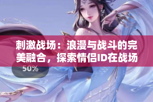 刺激战场：浪漫与战斗的完美融合，探索情侣ID在战场上的默契与团队合作