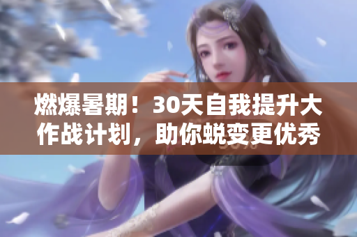 燃爆暑期！30天自我提升大作战计划，助你蜕变更优秀