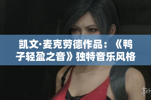 凯文·麦克劳德作品：《鸭子轻盈之音》独特音乐风格分享