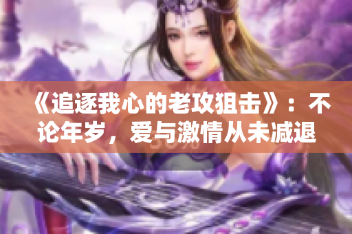 《追逐我心的老攻狙击》：不论年岁，爱与激情从未减退