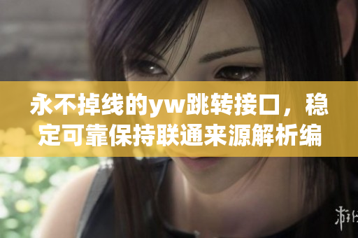 永不掉线的yw跳转接口，稳定可靠保持联通来源解析编写