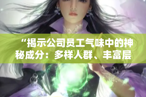 “揭示公司员工气味中的神秘成分：多样人群、丰富层次”