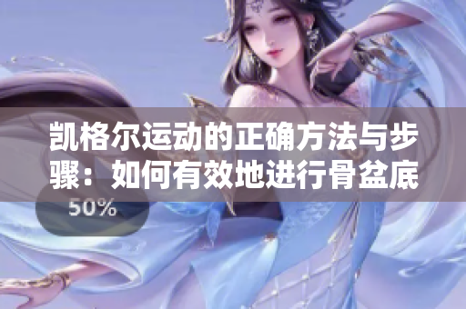 凯格尔运动的正确方法与步骤：如何有效地进行骨盆底肌肉锻炼