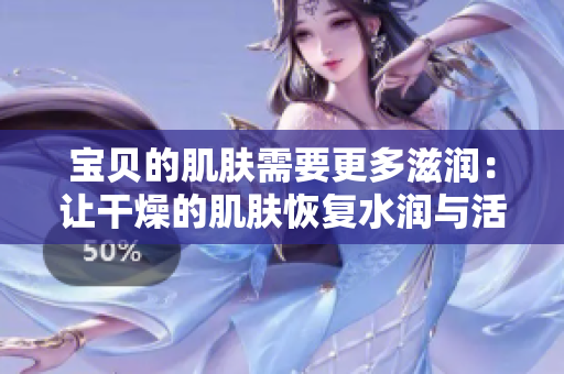 宝贝的肌肤需要更多滋润：让干燥的肌肤恢复水润与活力