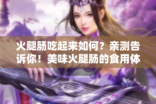 火腿肠吃起来如何？亲测告诉你！美味火腿肠的食用体验分享