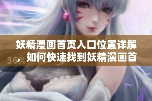 妖精漫画首页入口位置详解，如何快速找到妖精漫画首页入口？