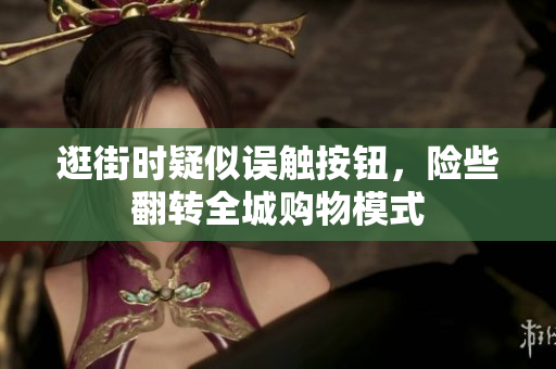 逛街时疑似误触按钮，险些翻转全城购物模式