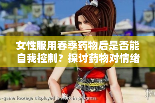女性服用春季药物后是否能自我控制？探讨药物对情绪的影响
