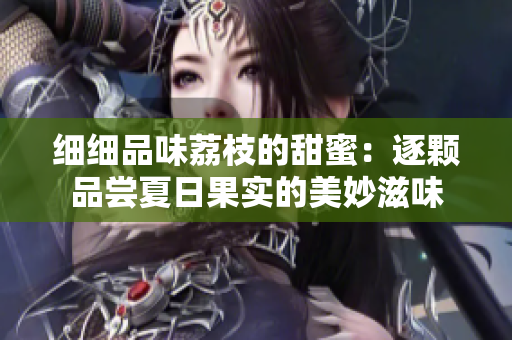 细细品味荔枝的甜蜜：逐颗品尝夏日果实的美妙滋味