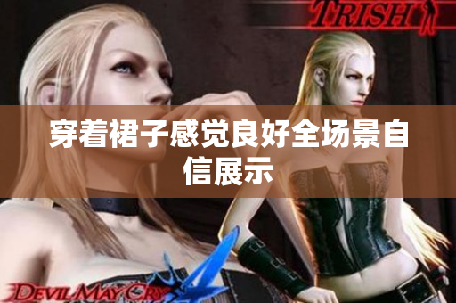 穿着裙子感觉良好全场景自信展示