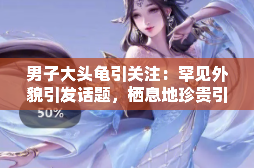 男子大头龟引关注：罕见外貌引发话题，栖息地珍贵引发保护呼吁