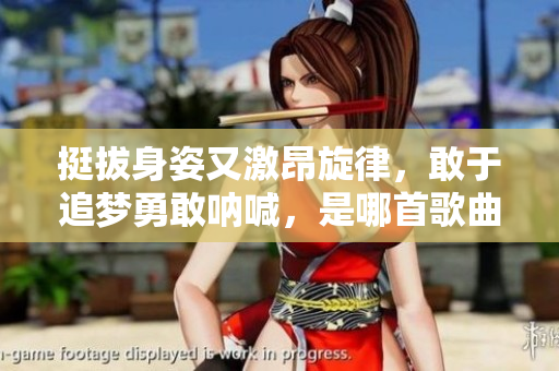 挺拔身姿又激昂旋律，敢于追梦勇敢呐喊，是哪首歌曲传承经典情感？