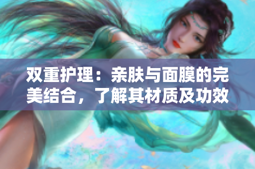 双重护理：亲肤与面膜的完美结合，了解其材质及功效