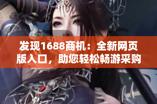 发现1688商机：全新网页版入口，助您轻松畅游采购之路