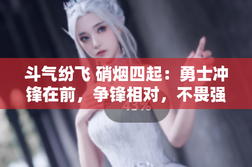 斗气纷飞 硝烟四起：勇士冲锋在前，争锋相对，不畏强敌，直面挑战