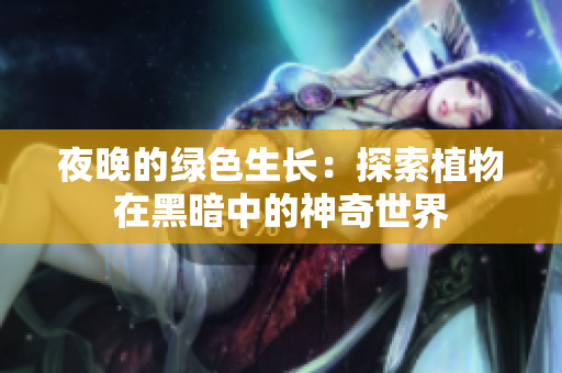 夜晚的绿色生长：探索植物在黑暗中的神奇世界