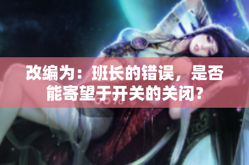 改编为：班长的错误，是否能寄望于开关的关闭？