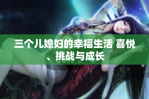 三个儿媳妇的幸福生活 喜悦、挑战与成长