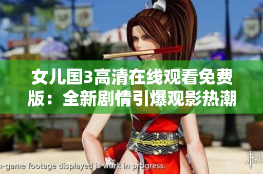 女儿国3高清在线观看免费版：全新剧情引爆观影热潮
