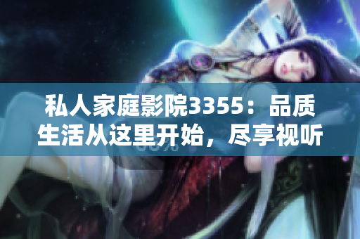 私人家庭影院3355：品质生活从这里开始，尽享视听盛宴