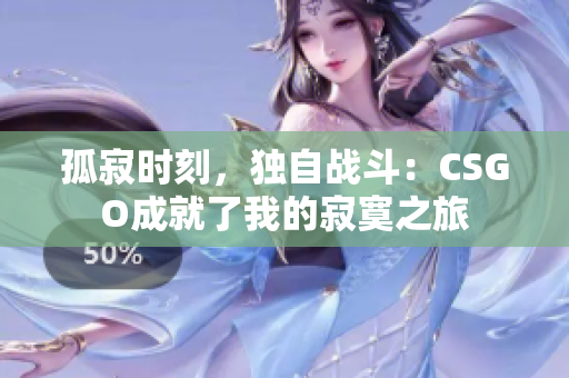 孤寂时刻，独自战斗：CSGO成就了我的寂寞之旅