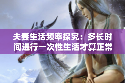 夫妻生活频率探究：多长时间进行一次性生活才算正常？