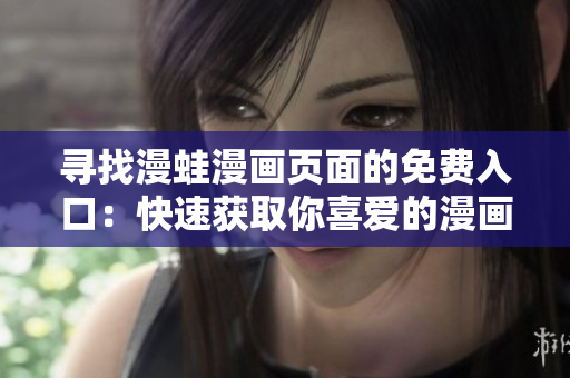 寻找漫蛙漫画页面的免费入口：快速获取你喜爱的漫画