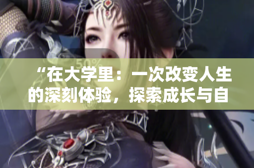 “在大学里：一次改变人生的深刻体验，探索成长与自我发现之旅”