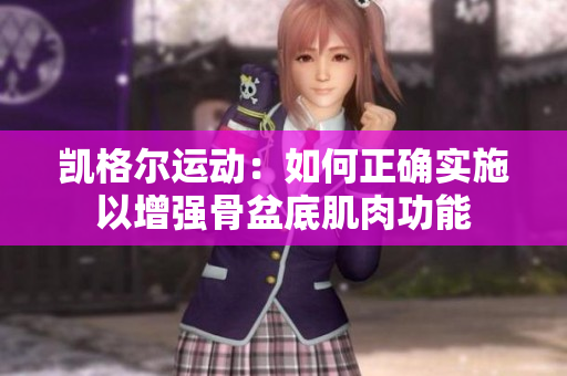 凯格尔运动：如何正确实施以增强骨盆底肌肉功能