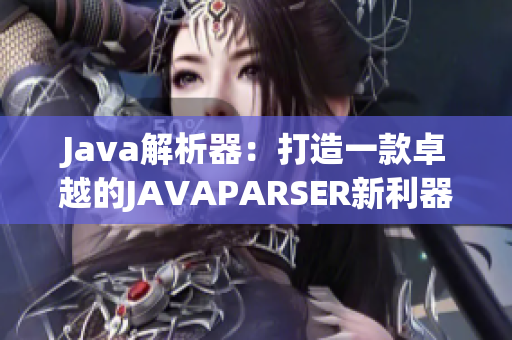 Java解析器：打造一款卓越的JAVAPARSER新利器