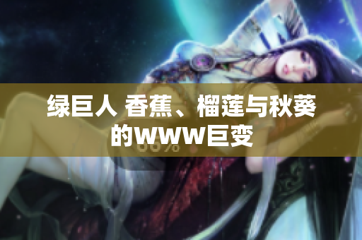 绿巨人 香蕉、榴莲与秋葵的WWW巨变
