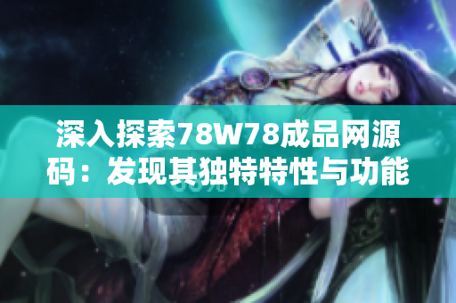 深入探索78W78成品网源码：发现其独特特性与功能亮点