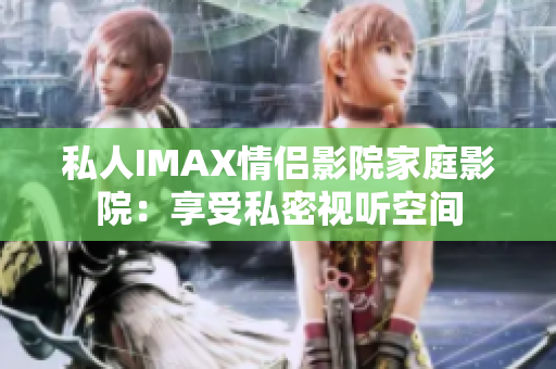 私人IMAX情侣影院家庭影院：享受私密视听空间