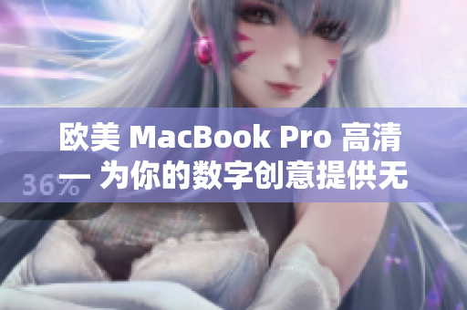欧美 MacBook Pro 高清 — 为你的数字创意提供无与伦比的视觉体验