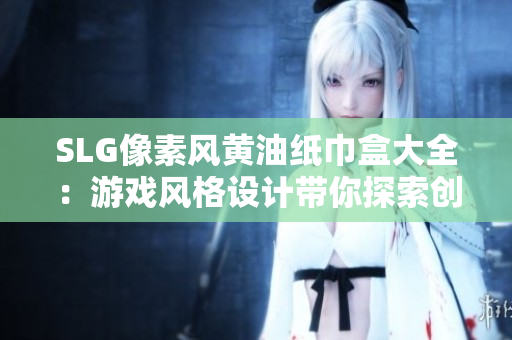 SLG像素风黄油纸巾盒大全：游戏风格设计带你探索创意盒子