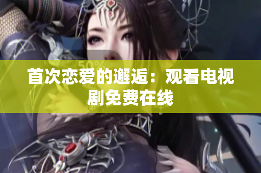 首次恋爱的邂逅：观看电视剧免费在线