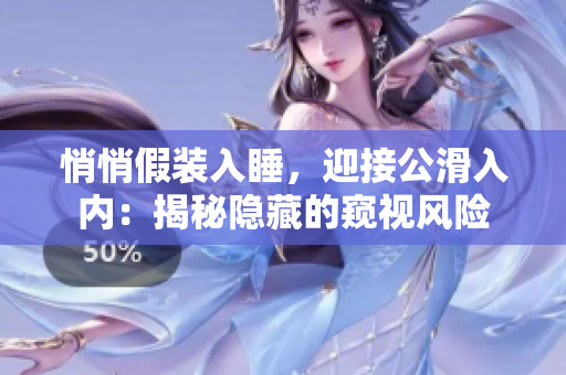 悄悄假装入睡，迎接公滑入内：揭秘隐藏的窥视风险