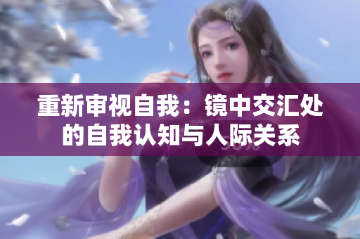 重新审视自我：镜中交汇处的自我认知与人际关系