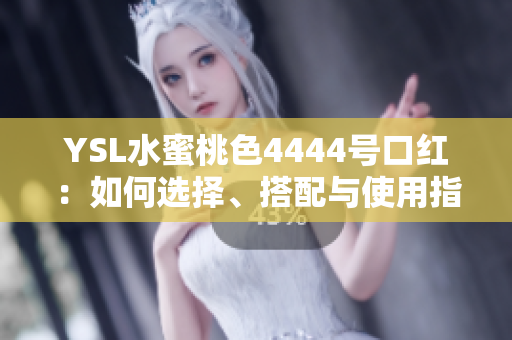 YSL水蜜桃色4444号口红：如何选择、搭配与使用指南