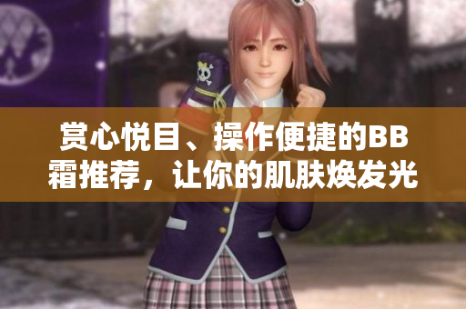 赏心悦目、操作便捷的BB霜推荐，让你的肌肤焕发光彩