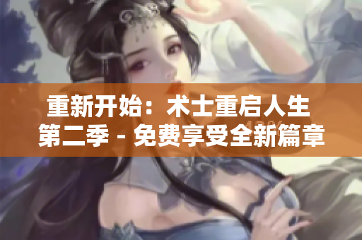 重新开始：术士重启人生 第二季 - 免费享受全新篇章