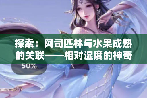 探索：阿司匹林与水果成熟的关联——相对湿度的神奇作用