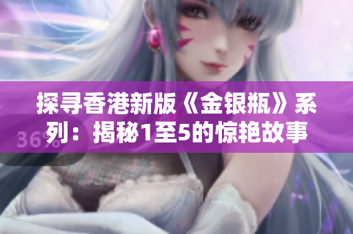 探寻香港新版《金银瓶》系列：揭秘1至5的惊艳故事