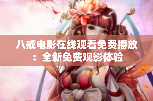 八戒电影在线观看免费播放：全新免费观影体验