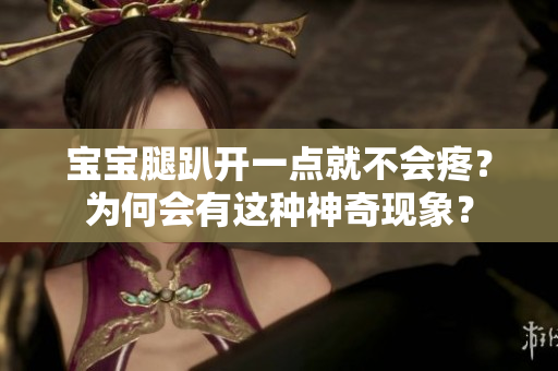 宝宝腿趴开一点就不会疼？为何会有这种神奇现象？